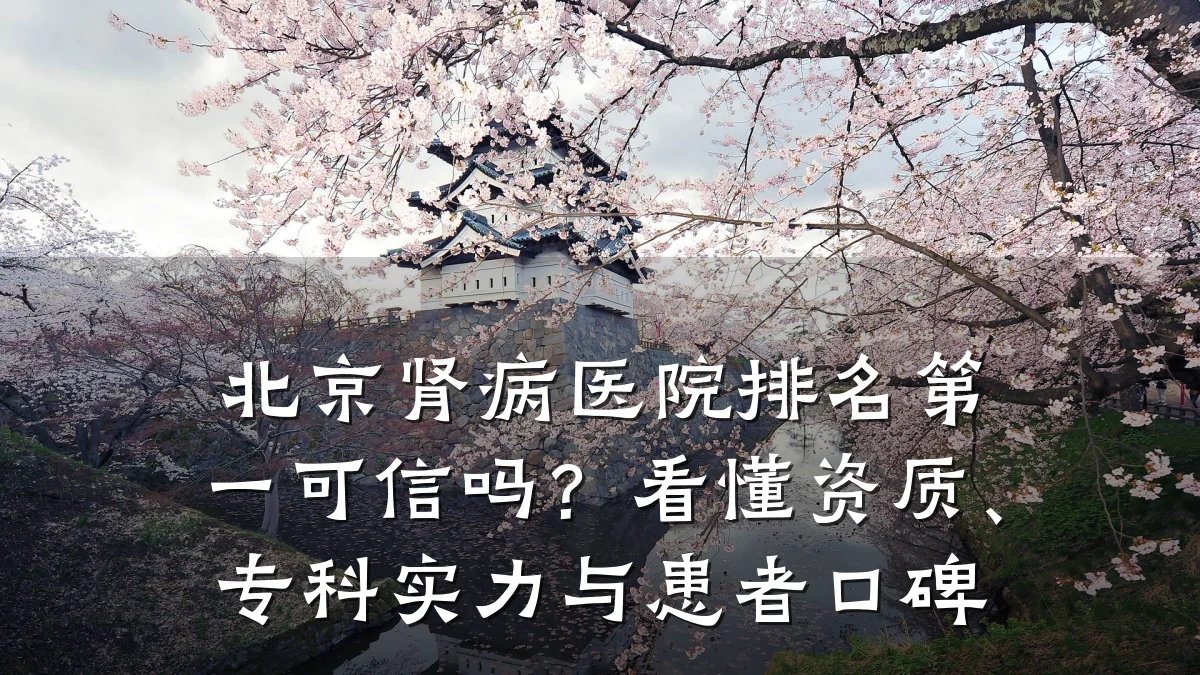 北京肾病医院排名第一可信吗?看懂资质、专科实力与患者口碑