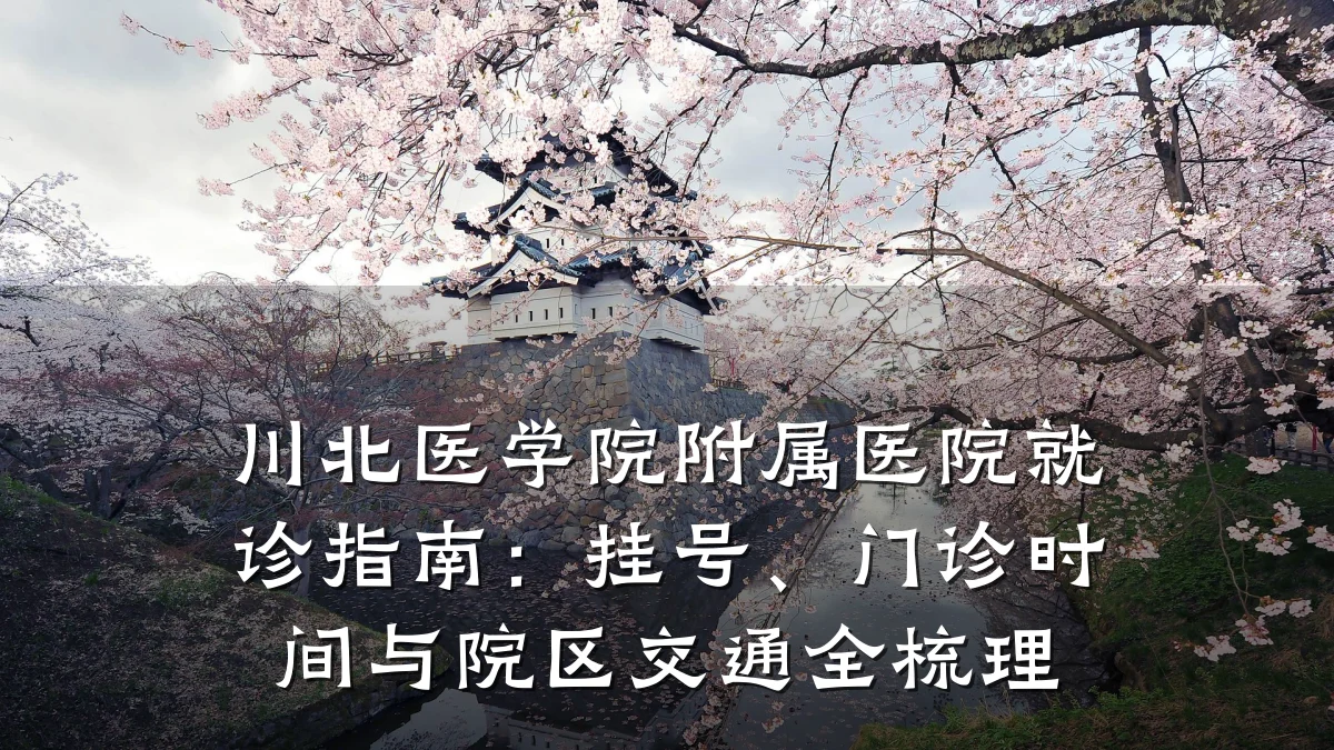 川北医学院附属医院就诊指南:挂号、门诊时间与院区交通全梳理