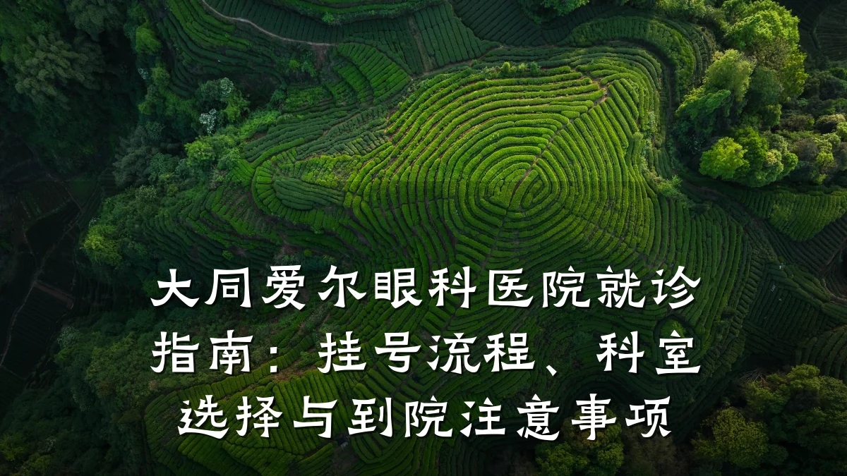 大同爱尔眼科医院就诊指南:挂号流程、科室选择与到院注意事项