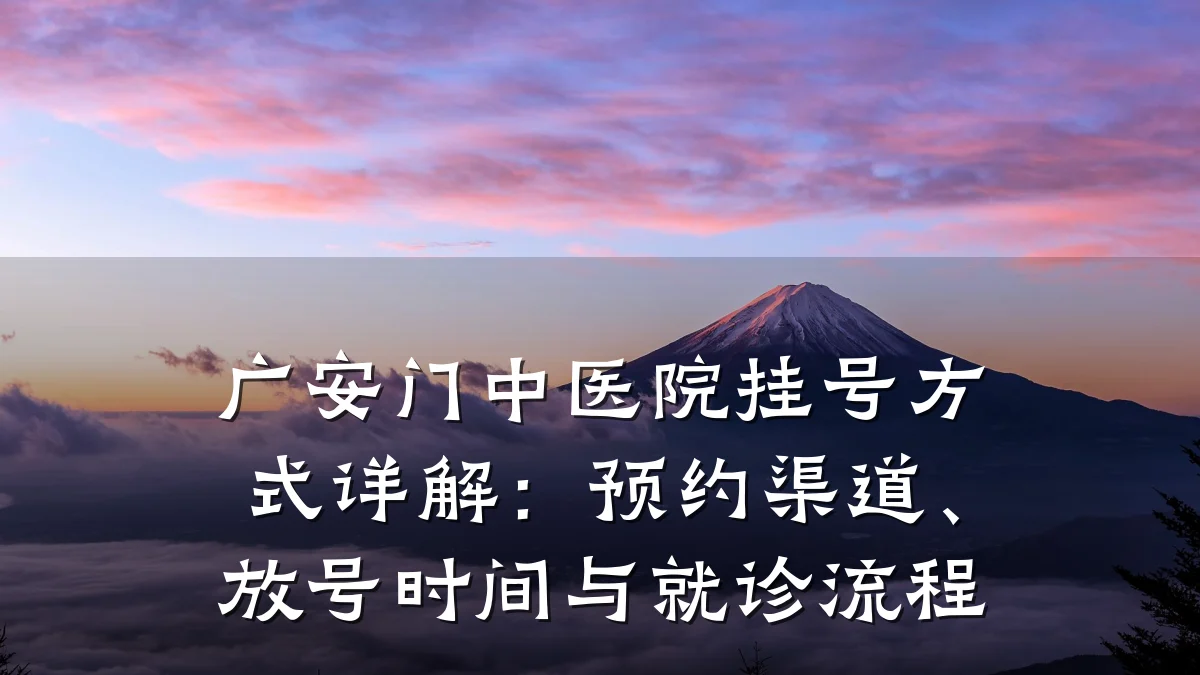 广安门中医院挂号方式详解:预约渠道、放号时间与就诊流程