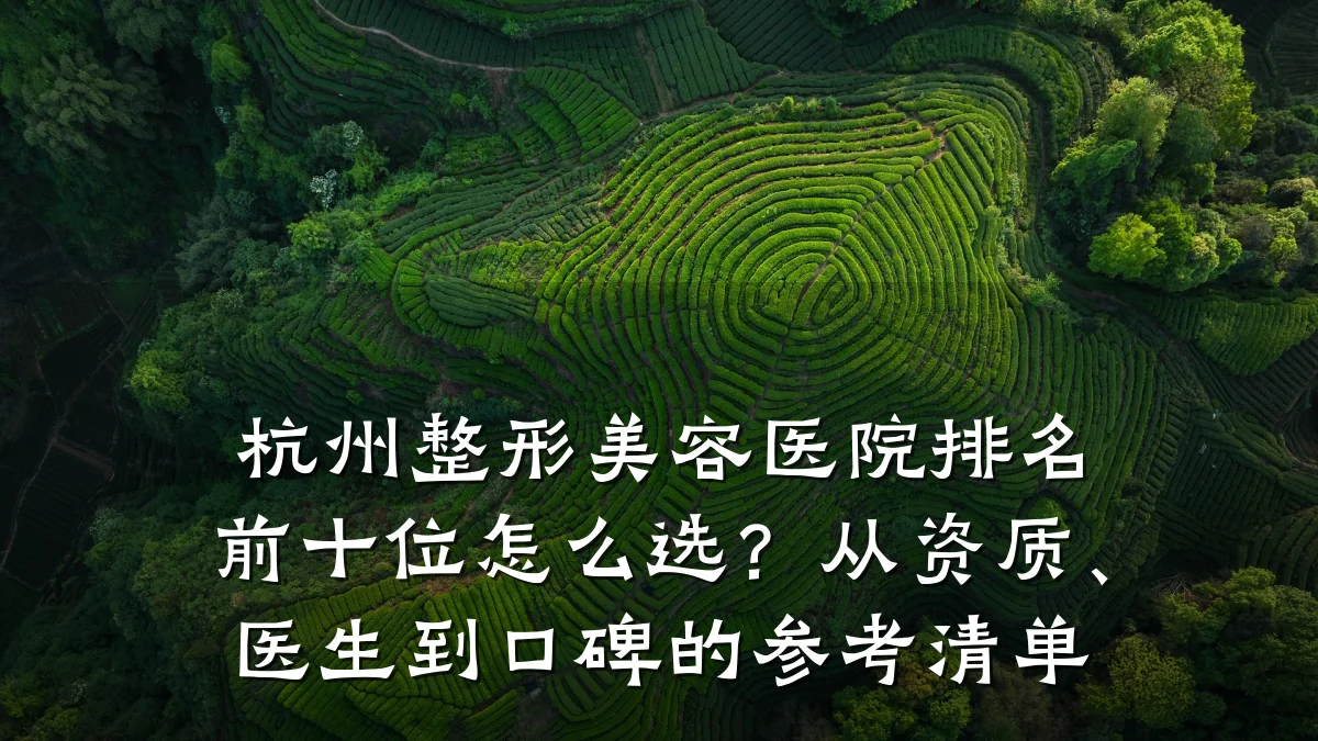 杭州整形美容医院排名前十位怎么选?从资质、医生到口碑的参考清单