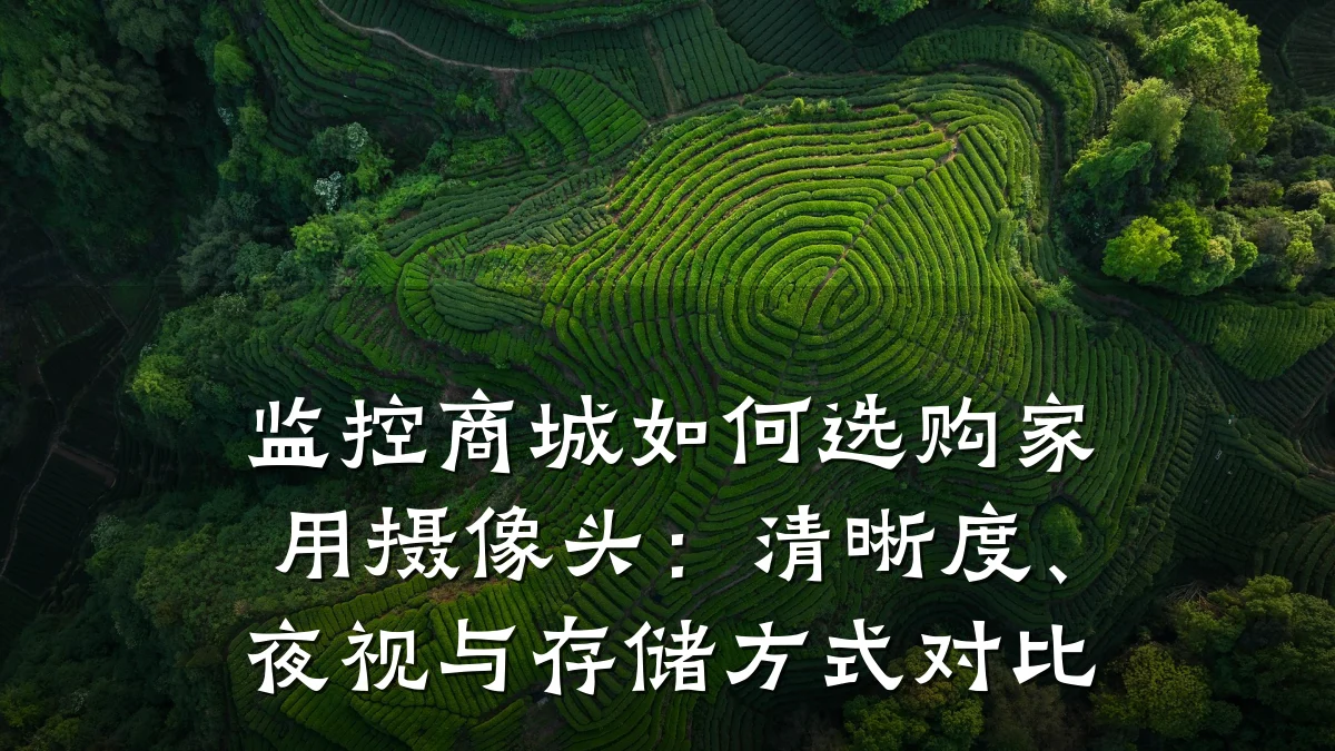 监控商城如何选购家用摄像头:清晰度、夜视与存储方式对比