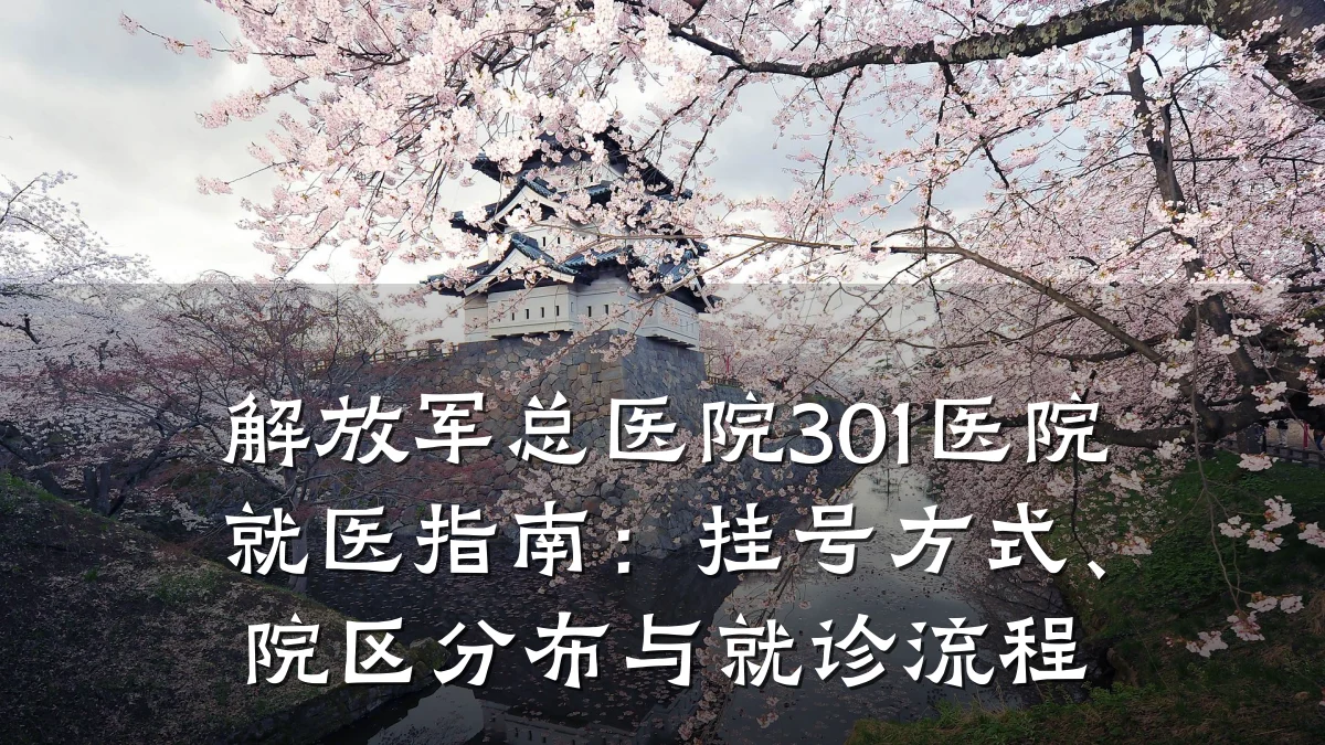 解放军总医院301医院就医指南:挂号方式、院区分布与就诊流程