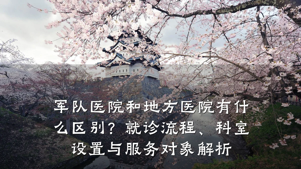 军队医院和地方医院有什么区别?就诊流程、科室设置与服务对象解析
