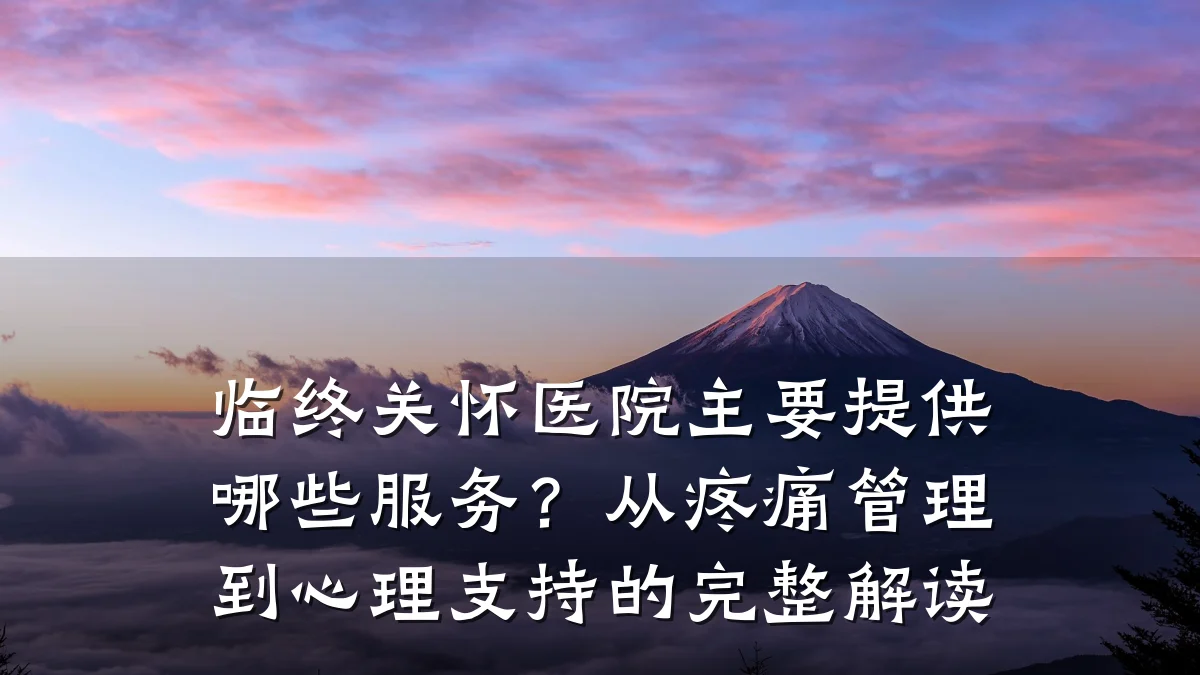 临终关怀医院主要提供哪些服务?从疼痛管理到心理支持的完整解读