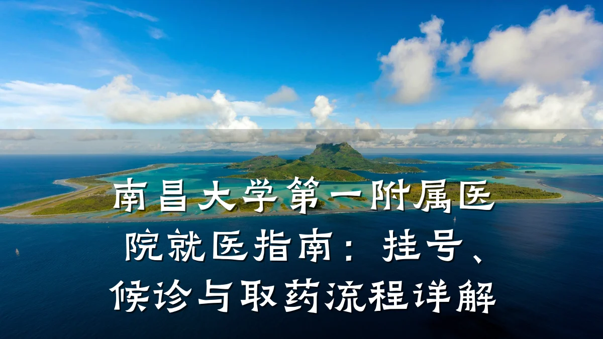南昌大学第一附属医院就医指南:挂号、候诊与取药流程详解