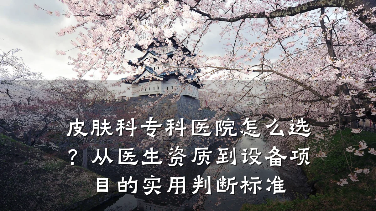 皮肤科专科医院怎么选?从医生资质到设备项目的实用判断标准