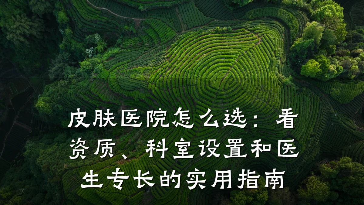 皮肤医院怎么选:看资质、科室设置和医生专长的实用指南