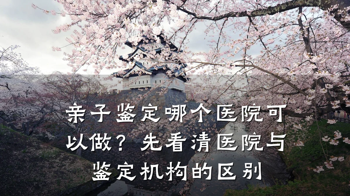 亲子鉴定哪个医院可以做?先看清医院与鉴定机构的区别