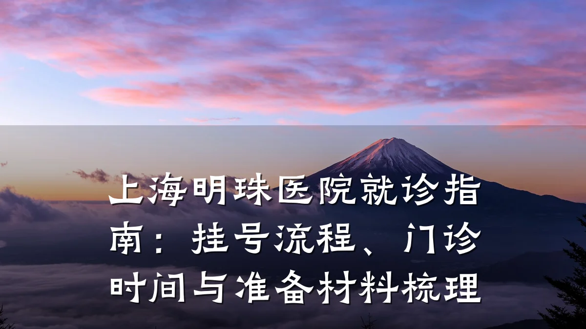 上海明珠医院就诊指南:挂号流程、门诊时间与准备材料梳理