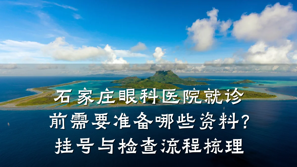 石家庄眼科医院就诊前需要准备哪些资料?挂号与检查流程梳理