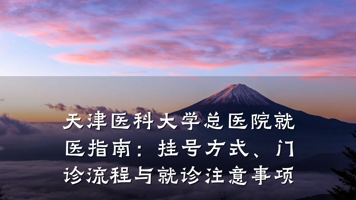 天津医科大学总医院就医指南:挂号方式、门诊流程与就诊注意事项