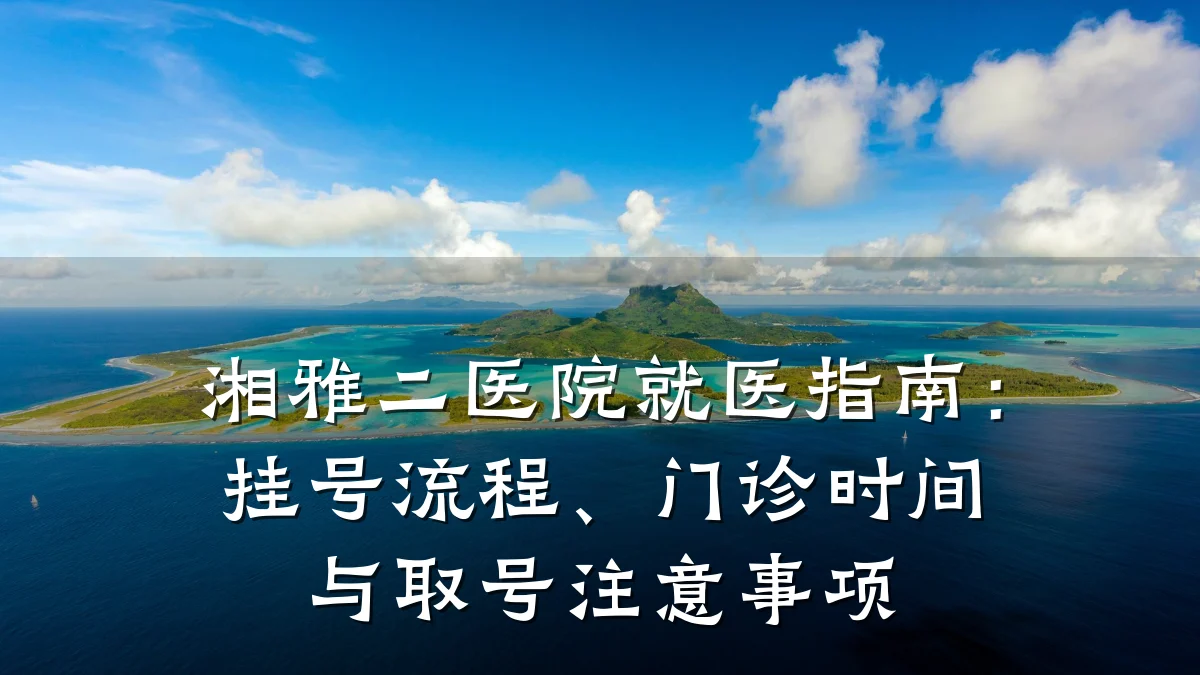 湘雅二医院就医指南:挂号流程、门诊时间与取号注意事项