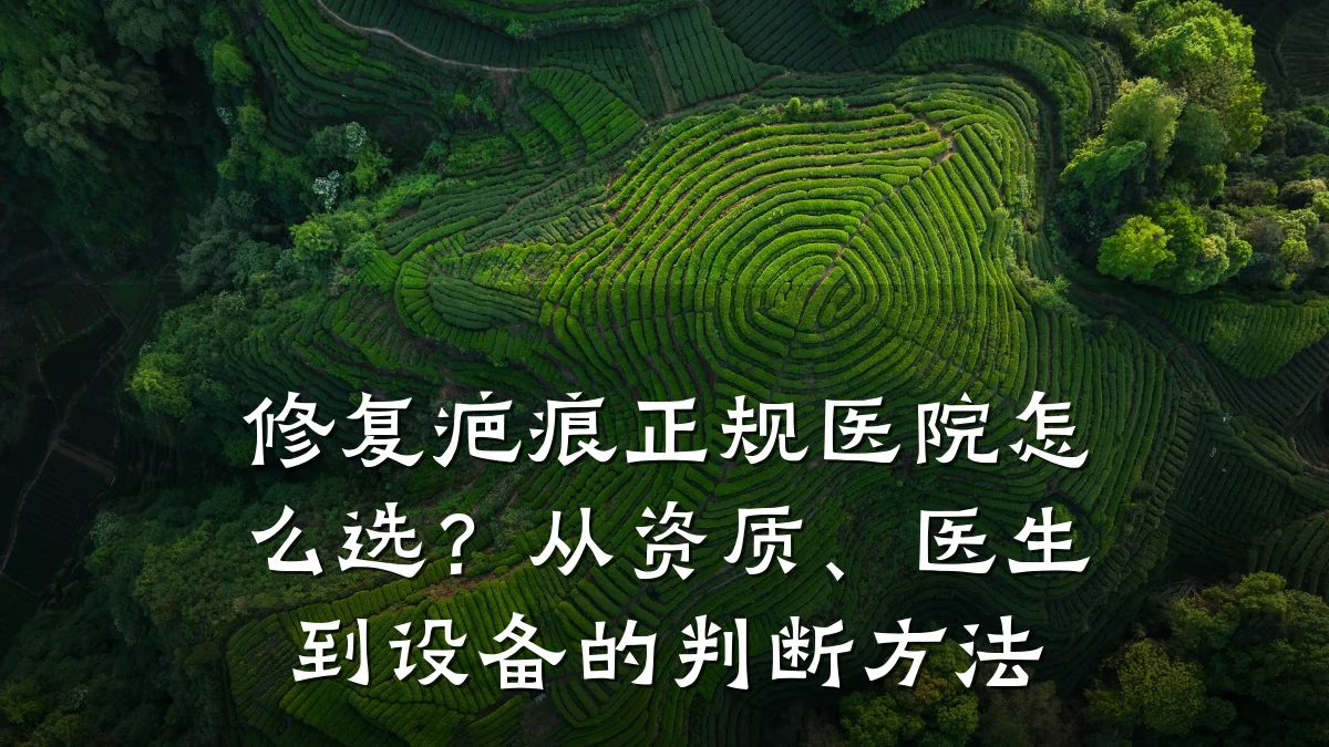 修复疤痕正规医院怎么选?从资质、医生到设备的判断方法
