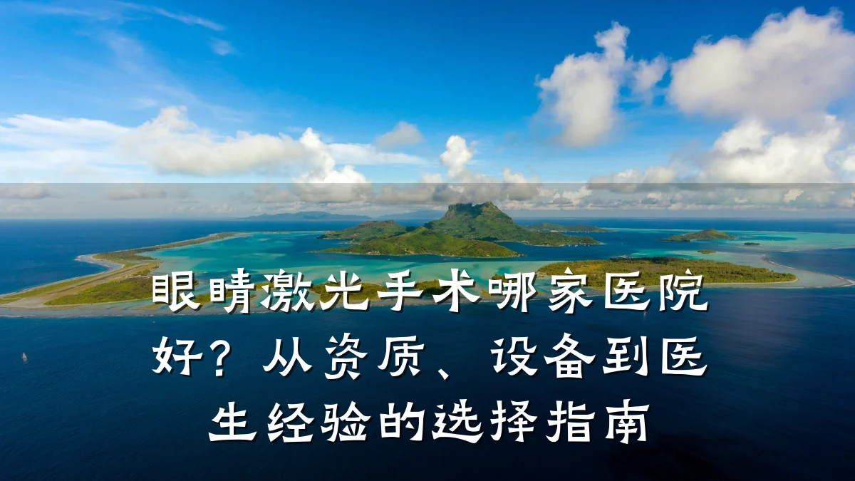 眼睛激光手术哪家医院好?从资质、设备到医生经验的选择指南