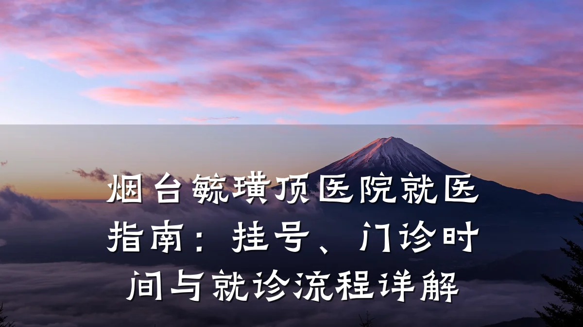 烟台毓璜顶医院就医指南:挂号、门诊时间与就诊流程详解
