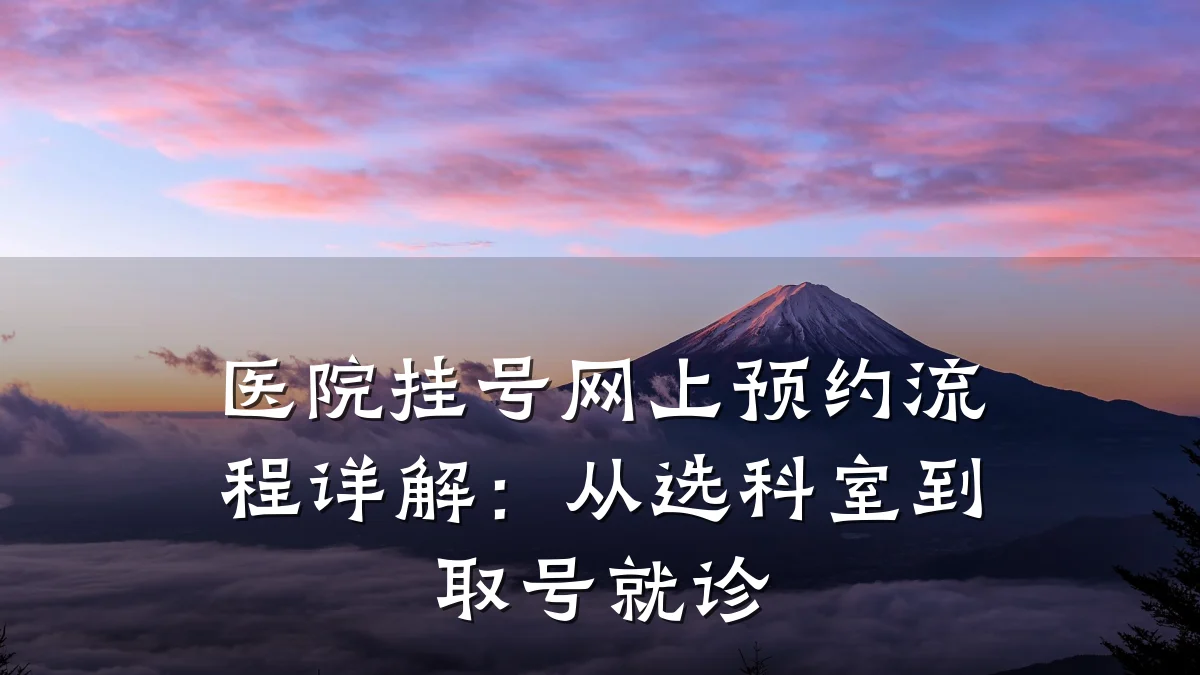 医院挂号网上预约流程详解:从选科室到取号就诊