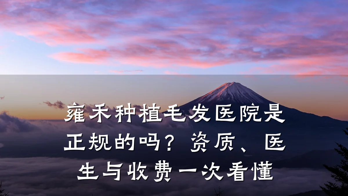 雍禾种植毛发医院是正规的吗?资质、医生与收费一次看懂