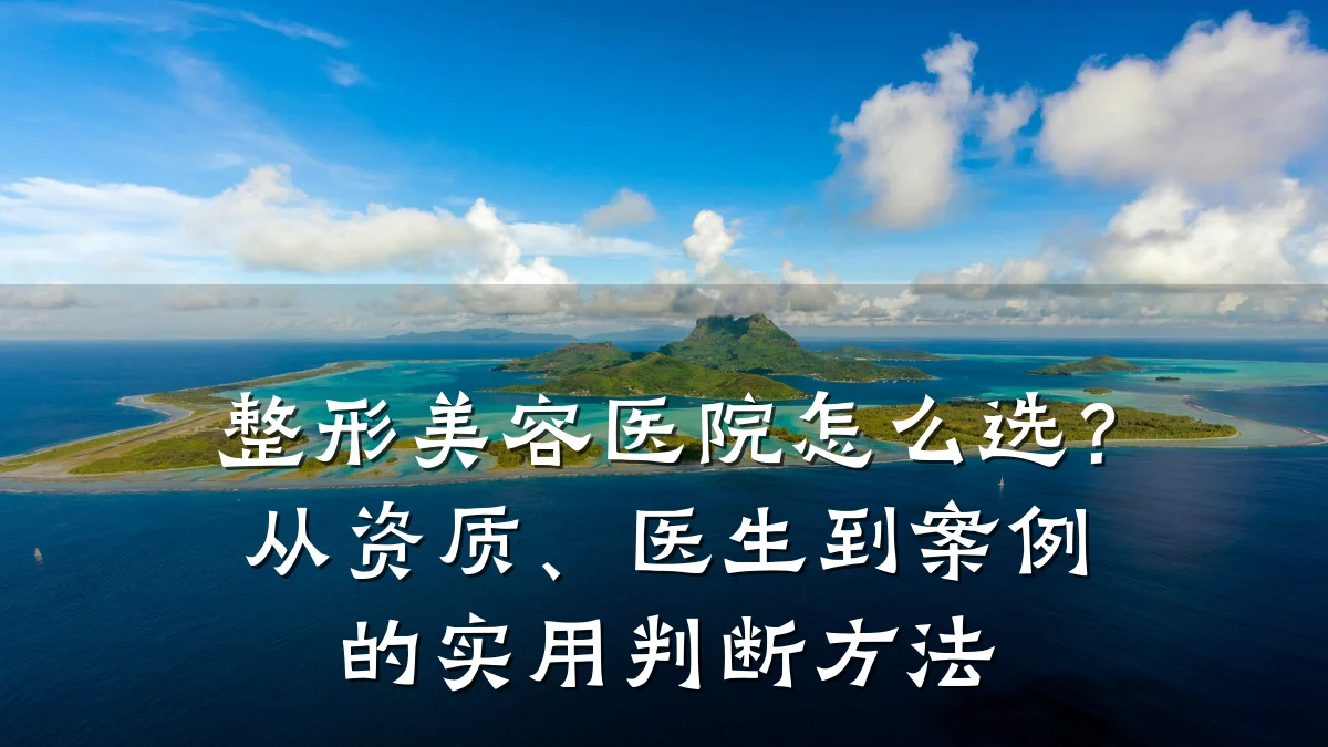 整形美容医院怎么选？从资质、医生到案例的实用判断方法