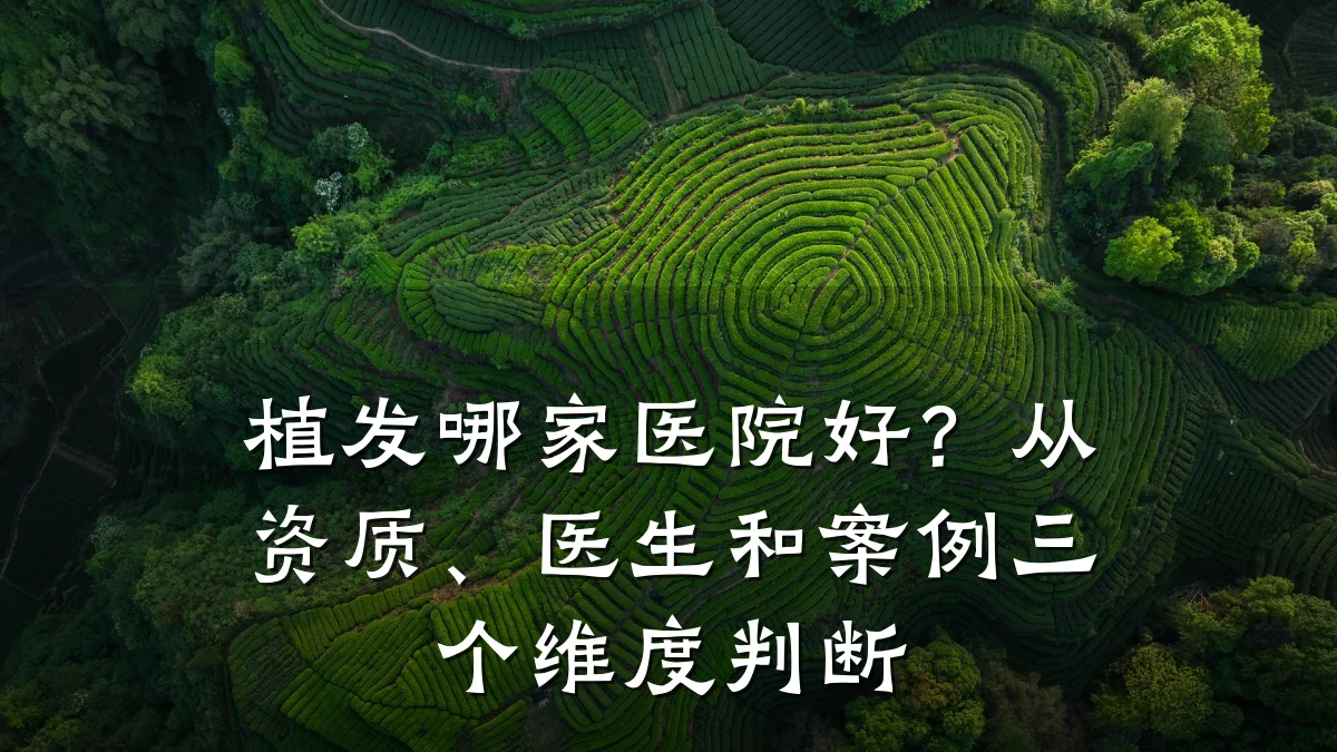 植发哪家医院好?从资质、医生和案例三个维度判断