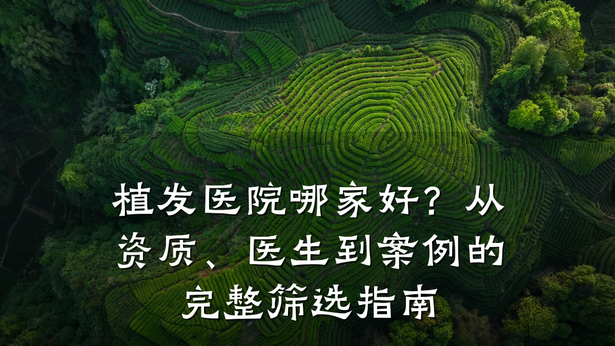 植发医院哪家好?从资质、医生到案例的完整筛选指南