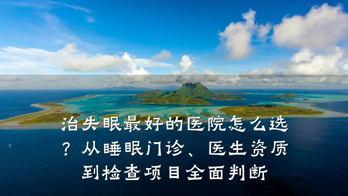 治失眠最好的医院怎么选?从睡眠门诊、医生资质到检查项目全面判断