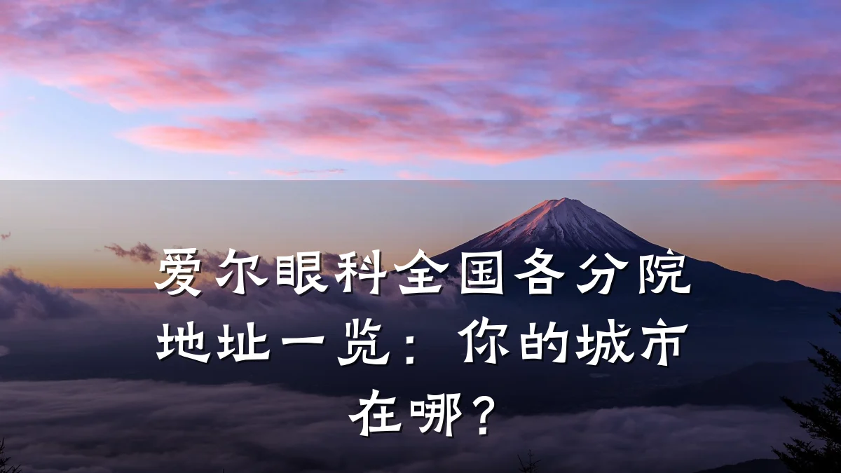 爱尔眼科全国各分院地址一览:你的城市在哪?