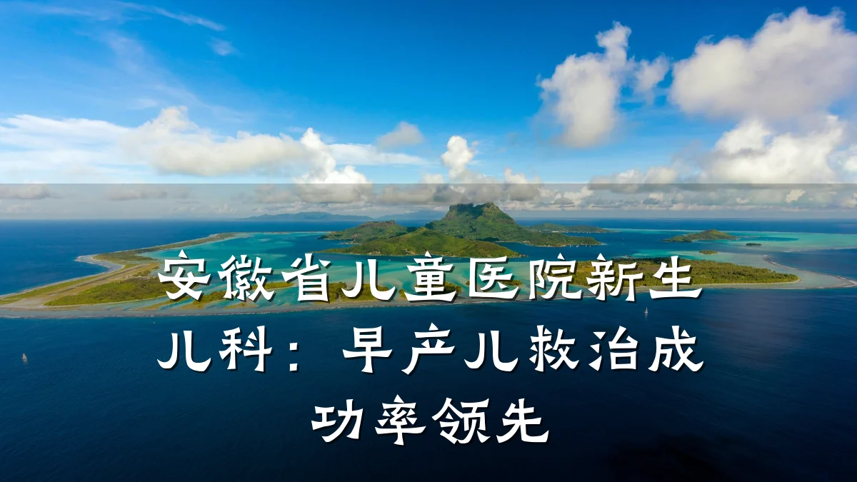 安徽省儿童医院新生儿科:早产儿救治成功率领先