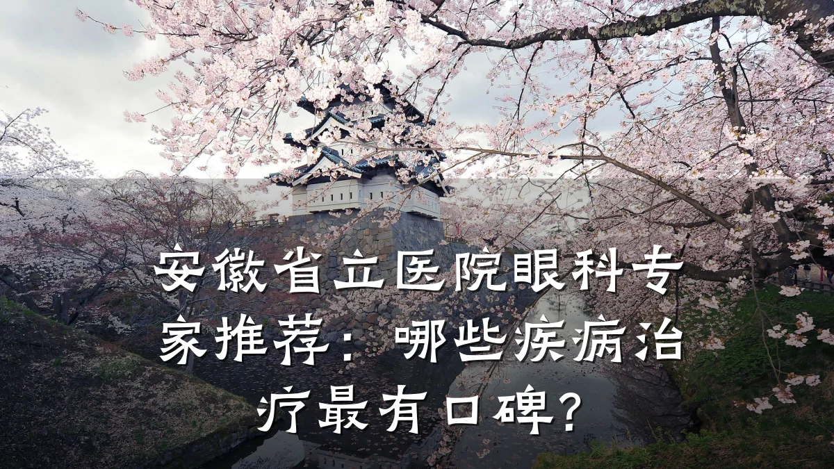 安徽省立医院眼科专家推荐:哪些疾病治疗最有口碑?