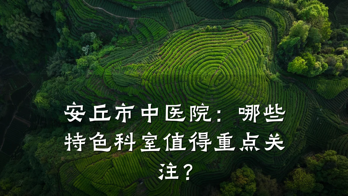 安丘市中医院:哪些特色科室值得重点关注?