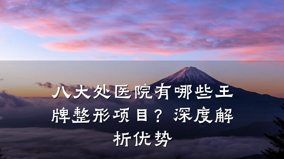 八大处医院有哪些王牌整形项目?深度解析优势