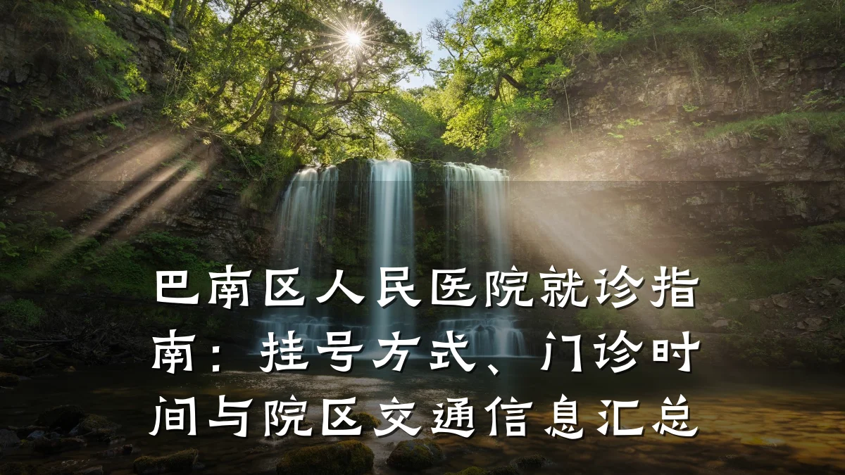 巴南区人民医院就诊指南:挂号方式、门诊时间与院区交通信息汇总