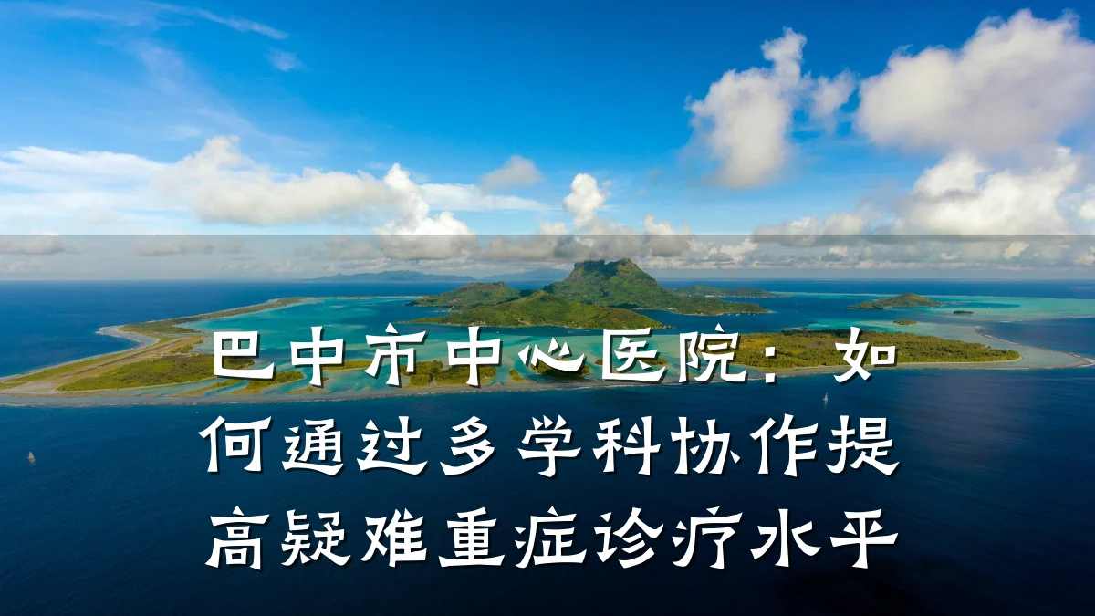 巴中市中心医院:如何通过多学科协作提高疑难重症诊疗水平