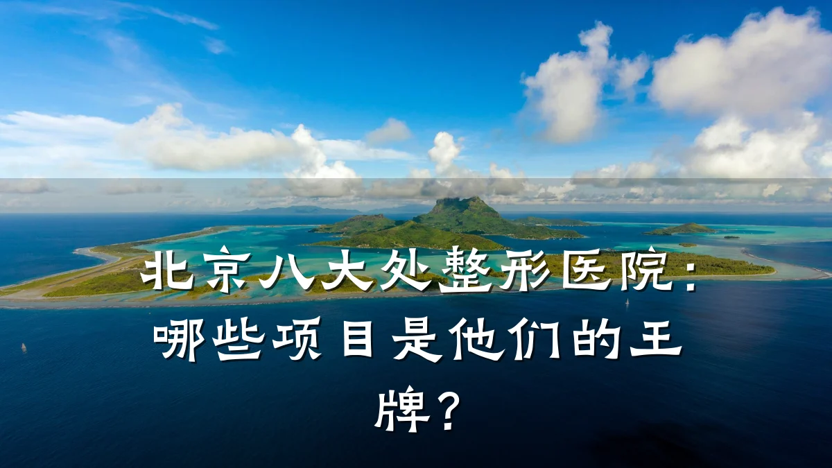 北京八大处整形医院:哪些项目是他们的王牌?