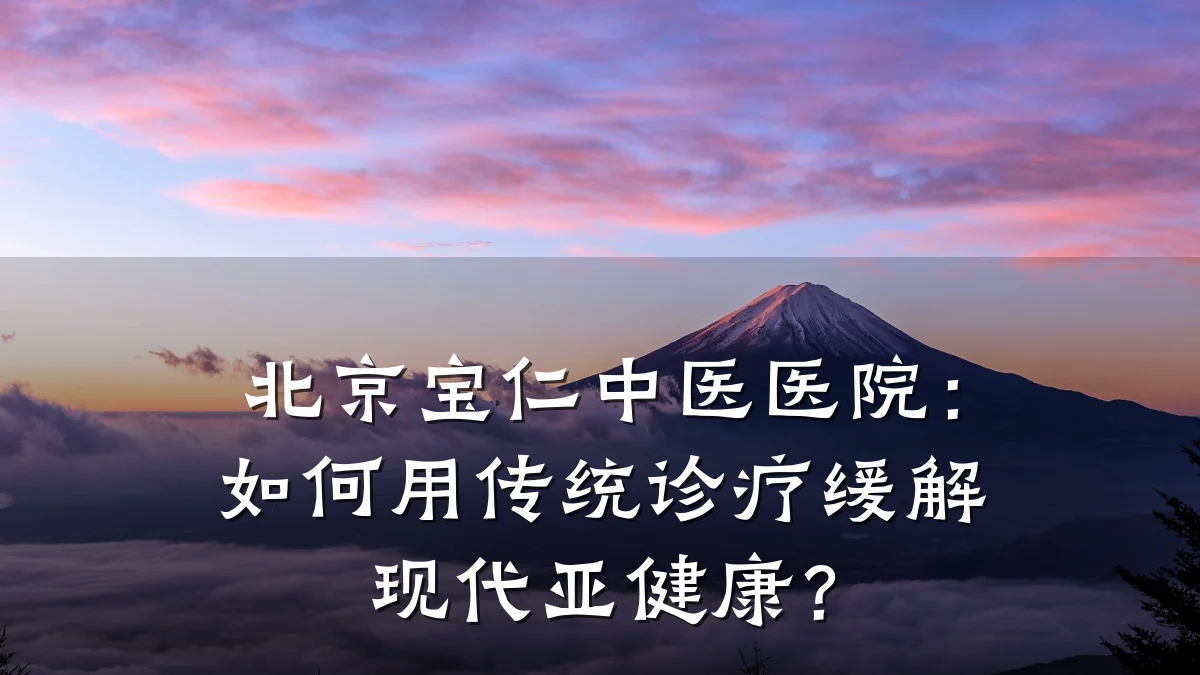 北京宝仁中医医院:如何用传统诊疗缓解现代亚健康?