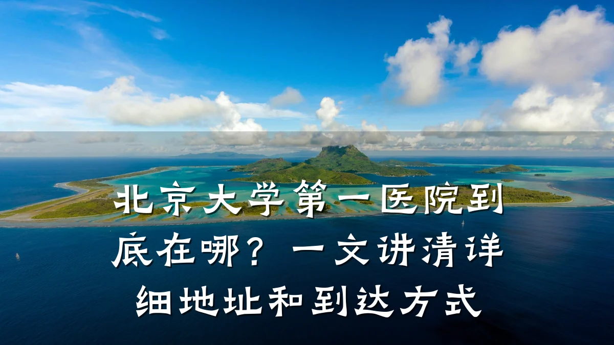 北京大学第一医院到底在哪?一文讲清详细地址和到达方式