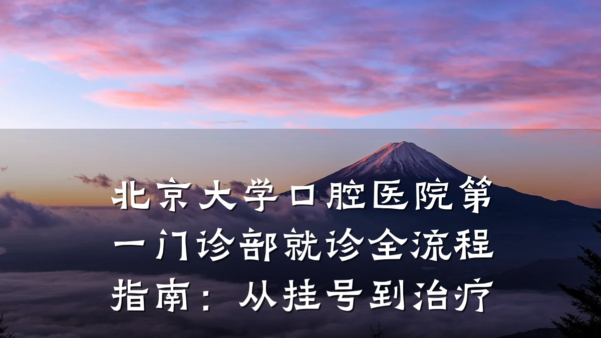 北京大学口腔医院第一门诊部就诊全流程指南:从挂号到治疗