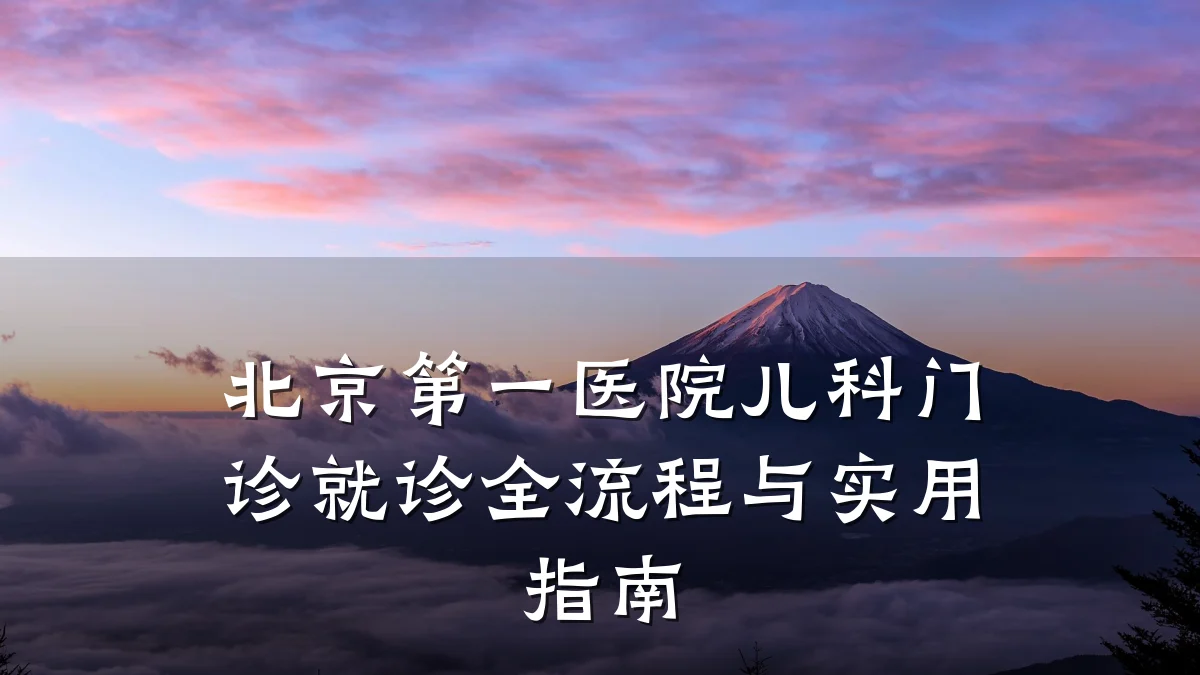 北京第一医院儿科门诊就诊全流程与实用指南