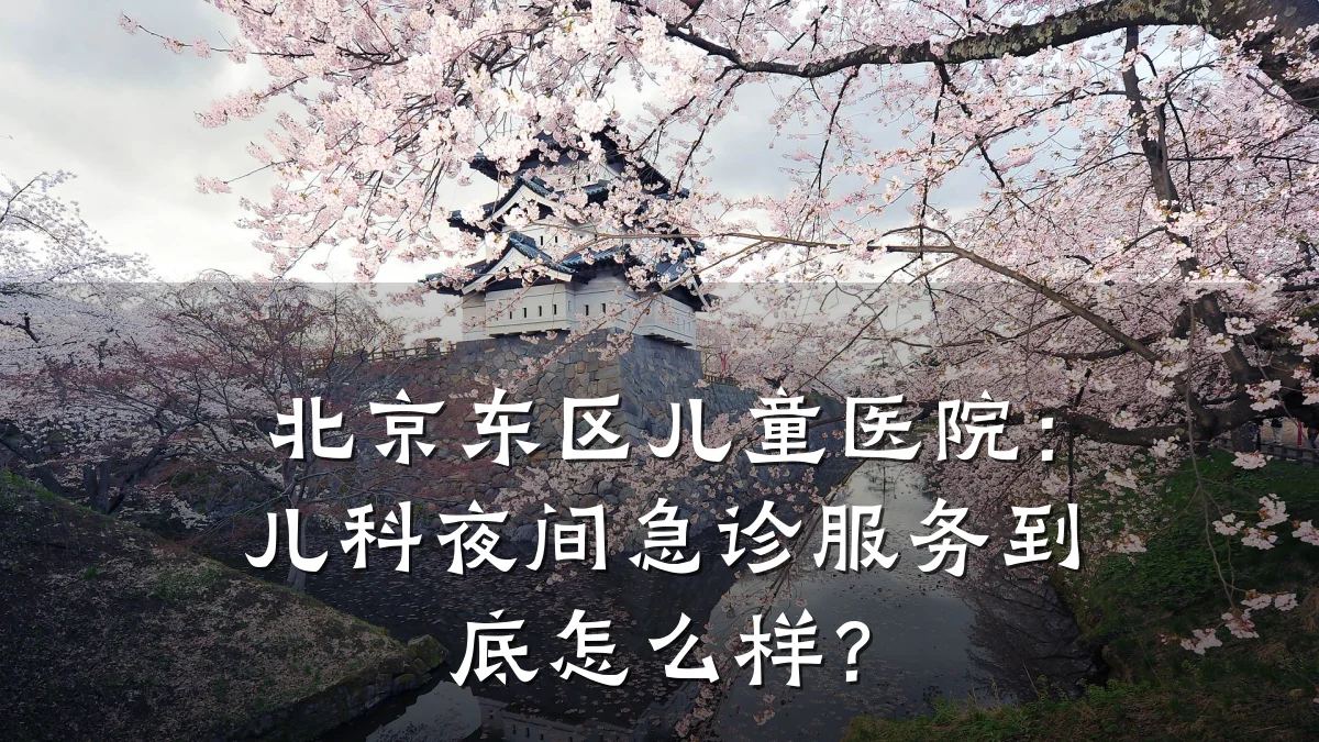 北京东区儿童医院:儿科夜间急诊服务到底怎么样?