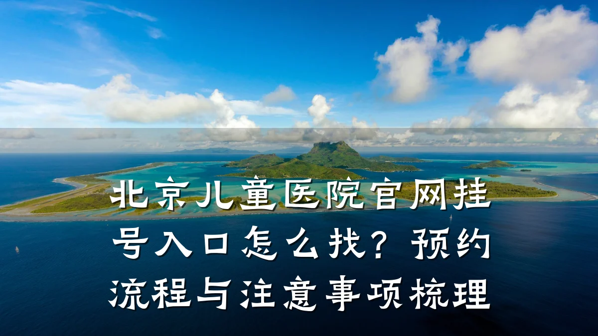 北京儿童医院官网挂号入口怎么找?预约流程与注意事项梳理