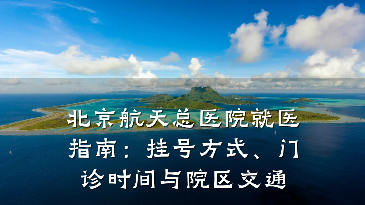 北京航天总医院就医指南:挂号方式、门诊时间与院区交通
