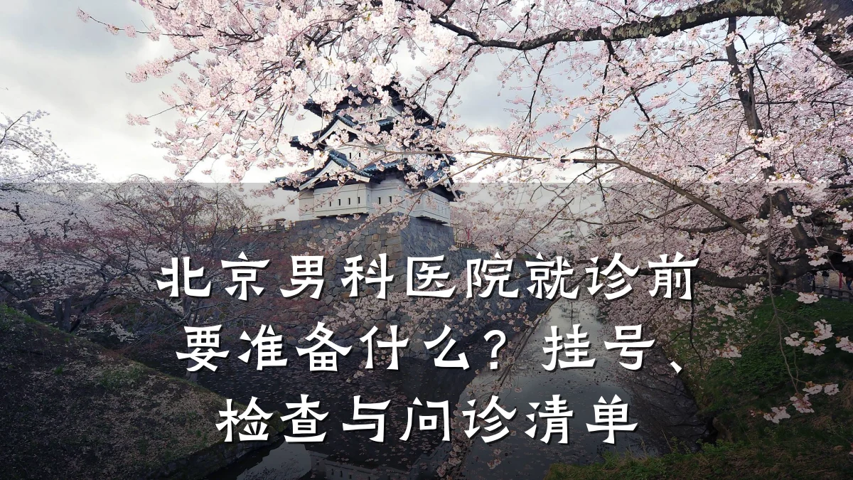 北京男科医院就诊前要准备什么?挂号、检查与问诊清单