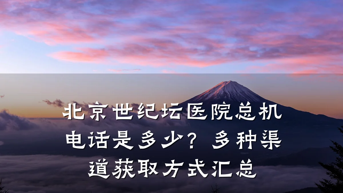 北京世纪坛医院总机电话是多少?多种渠道获取方式汇总