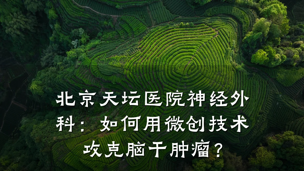北京天坛医院神经外科:如何用微创技术攻克脑干肿瘤?