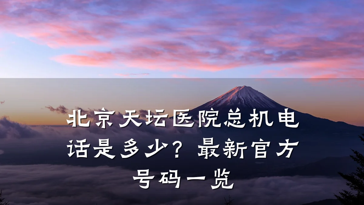 北京天坛医院总机电话是多少?最新官方号码一览