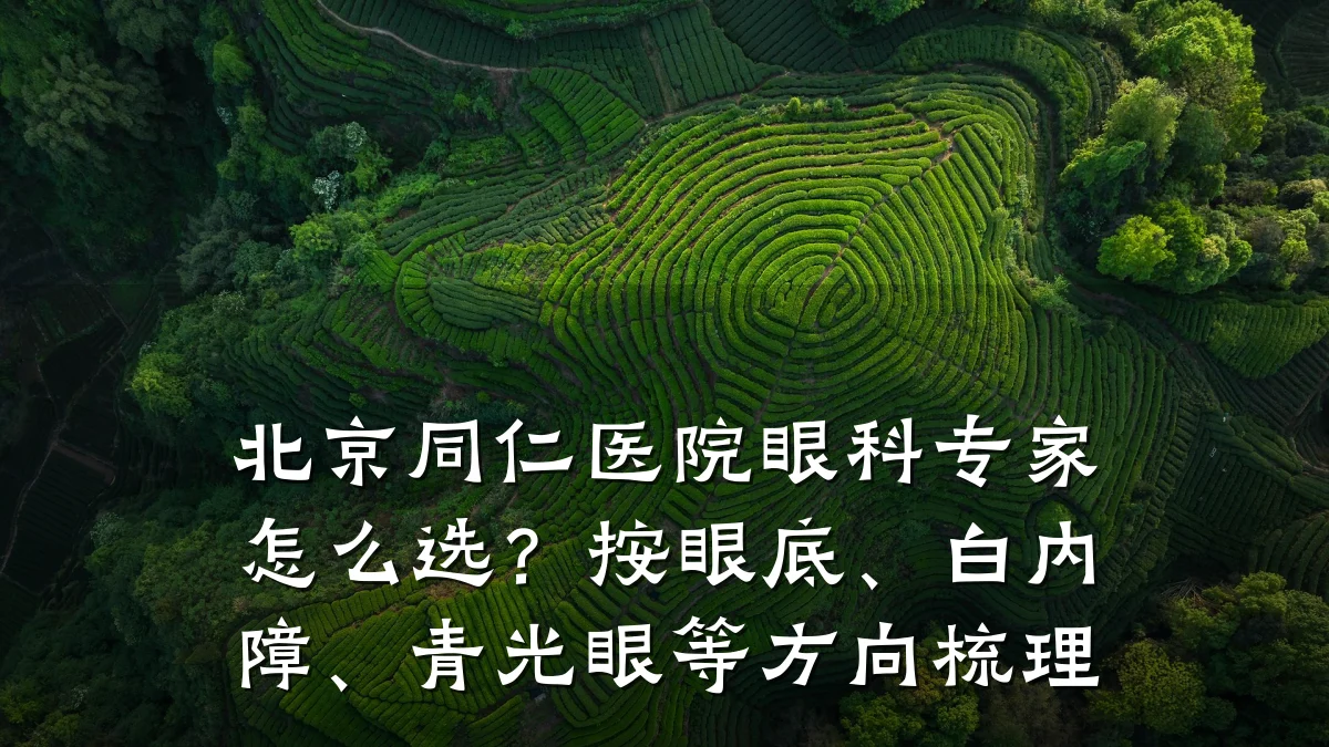 北京同仁医院眼科专家怎么选?按眼底、白内障、青光眼等方向梳理