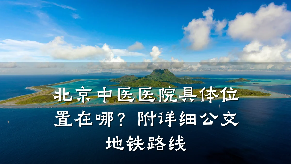 北京中医医院具体位置在哪?附详细公交地铁路线