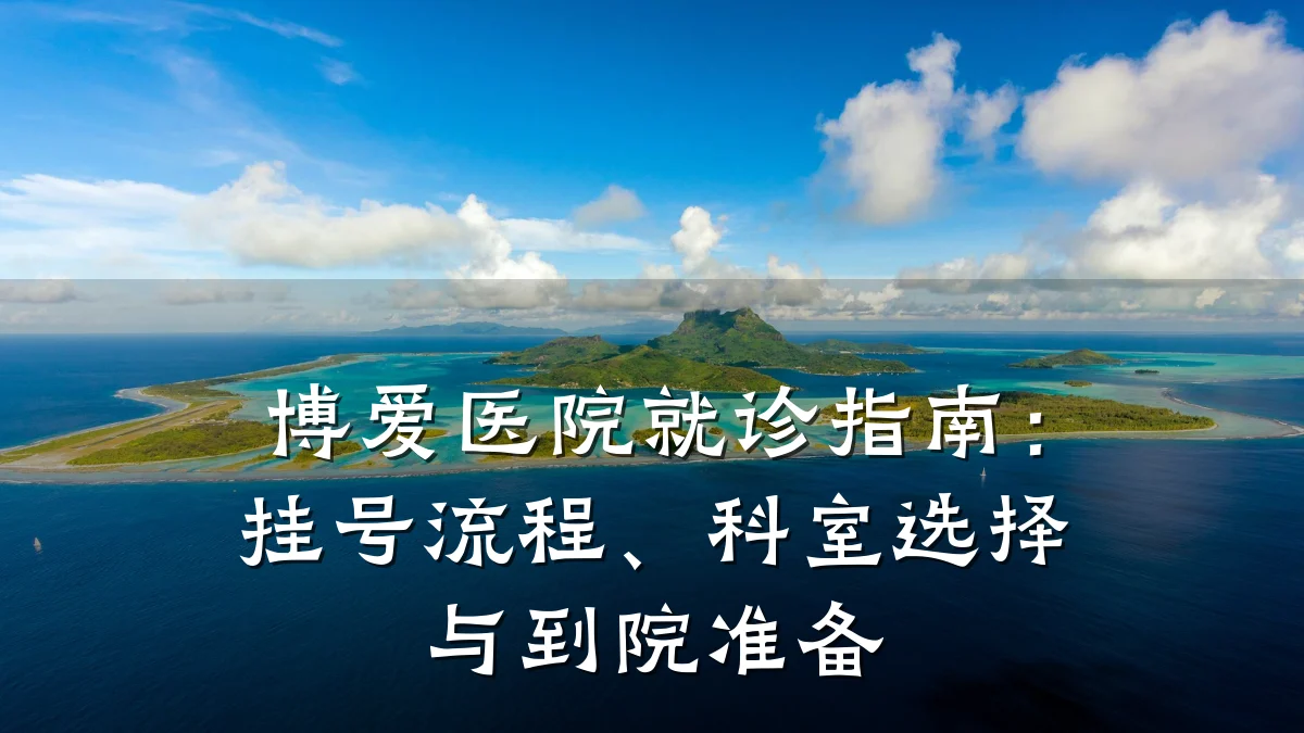 博爱医院就诊指南:挂号流程、科室选择与到院准备