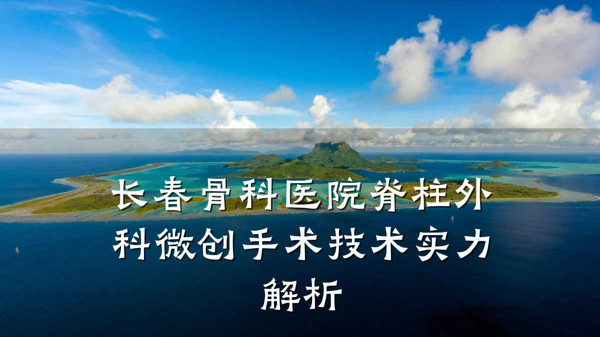 长春骨科医院脊柱外科微创手术技术实力解析