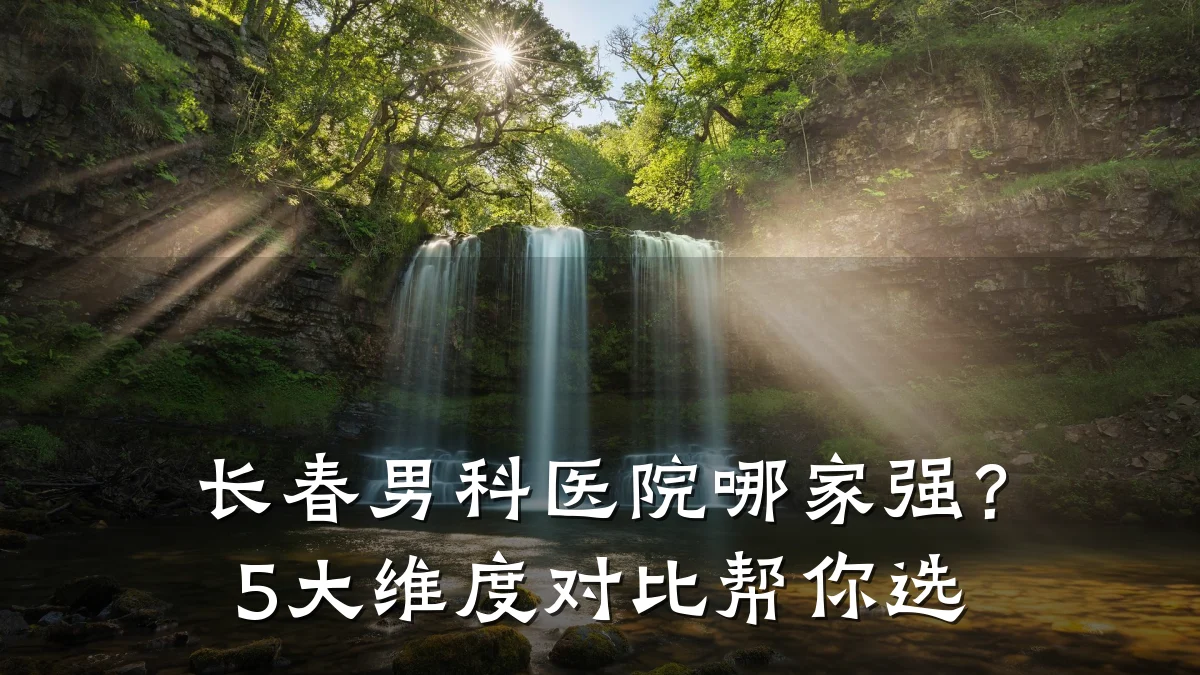 长春男科医院哪家强?5大维度对比帮你选